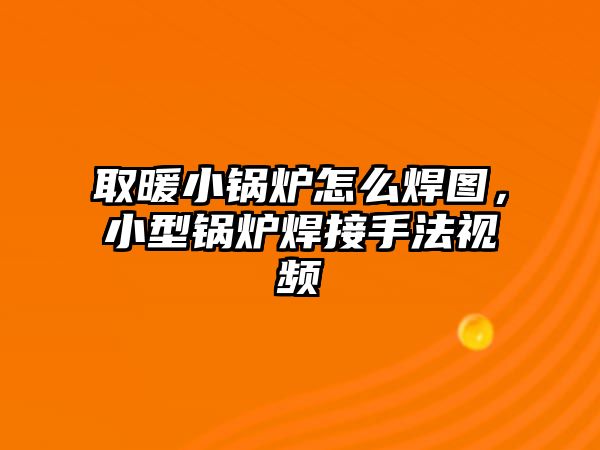 取暖小鍋爐怎么焊圖，小型鍋爐焊接手法視頻