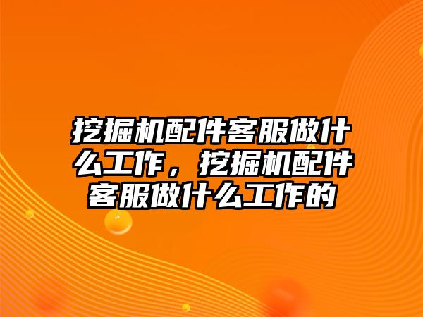 挖掘機(jī)配件客服做什么工作，挖掘機(jī)配件客服做什么工作的