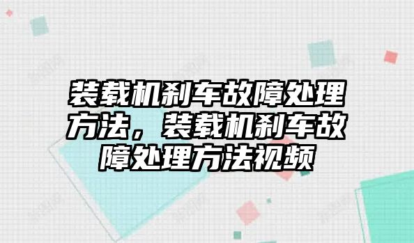 裝載機剎車故障處理方法，裝載機剎車故障處理方法視頻