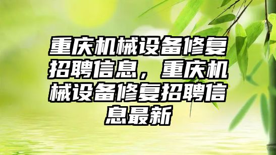 重慶機械設備修復招聘信息，重慶機械設備修復招聘信息最新