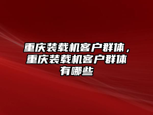 重慶裝載機客戶群體，重慶裝載機客戶群體有哪些