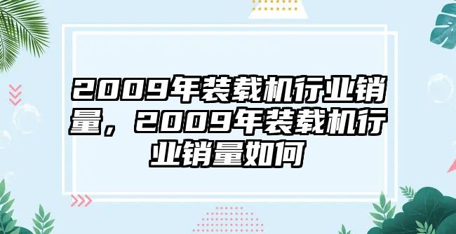 2009年裝載機行業(yè)銷量，2009年裝載機行業(yè)銷量如何