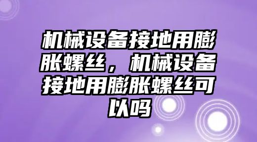 機(jī)械設(shè)備接地用膨脹螺絲，機(jī)械設(shè)備接地用膨脹螺絲可以嗎