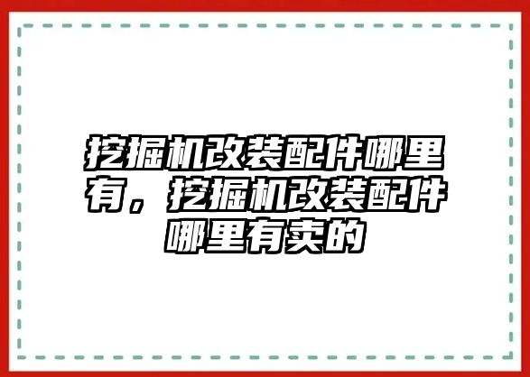 挖掘機改裝配件哪里有，挖掘機改裝配件哪里有賣的