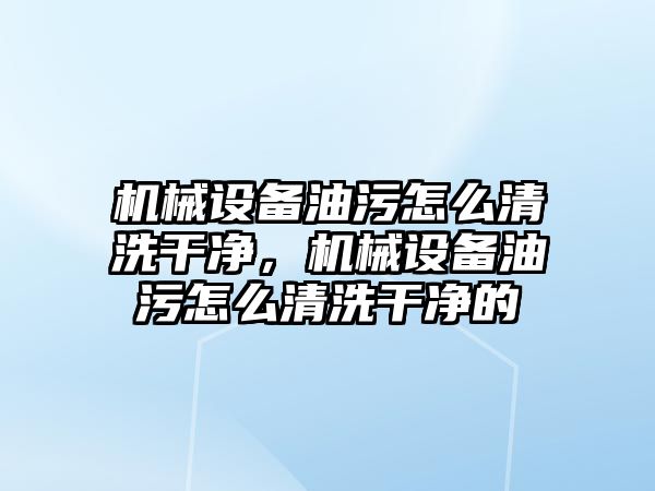 機械設(shè)備油污怎么清洗干凈，機械設(shè)備油污怎么清洗干凈的