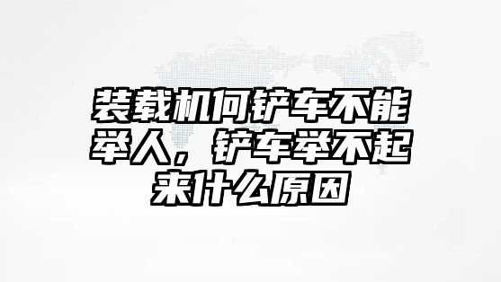 裝載機何鏟車不能舉人，鏟車舉不起來什么原因