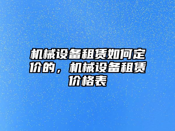 機(jī)械設(shè)備租賃如何定價(jià)的，機(jī)械設(shè)備租賃價(jià)格表