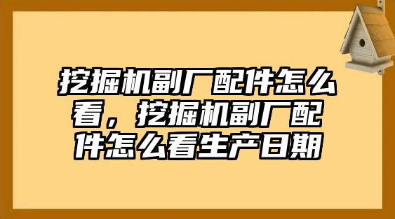 挖掘機(jī)副廠配件怎么看，挖掘機(jī)副廠配件怎么看生產(chǎn)日期