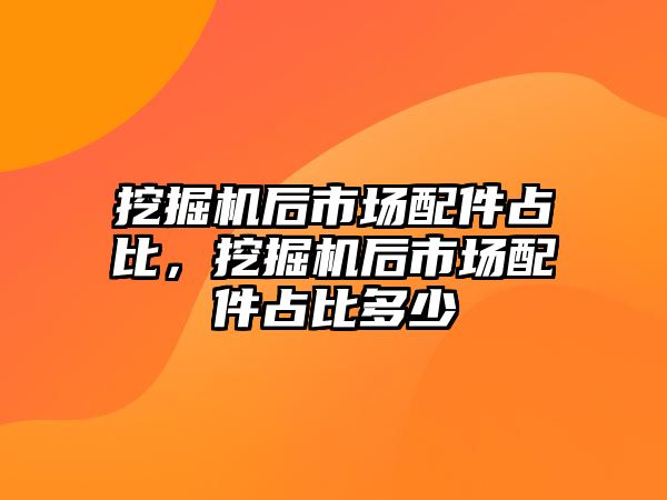 挖掘機(jī)后市場配件占比，挖掘機(jī)后市場配件占比多少