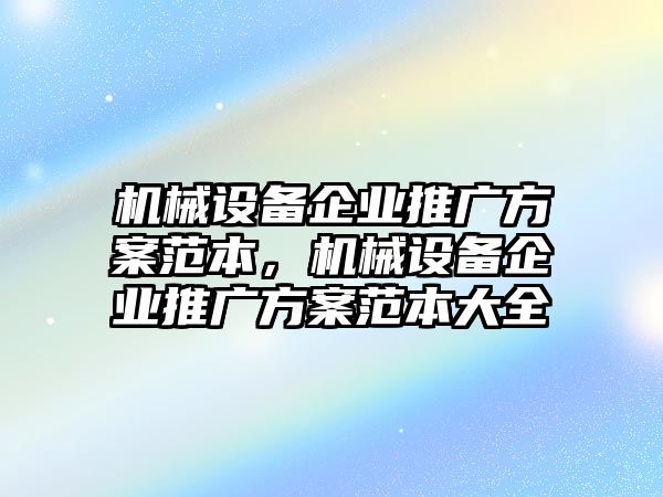 機(jī)械設(shè)備企業(yè)推廣方案范本，機(jī)械設(shè)備企業(yè)推廣方案范本大全