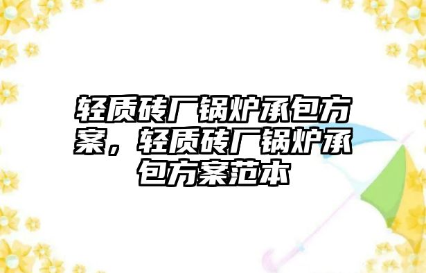 輕質(zhì)磚廠鍋爐承包方案，輕質(zhì)磚廠鍋爐承包方案范本