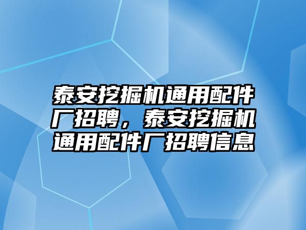 泰安挖掘機(jī)通用配件廠招聘，泰安挖掘機(jī)通用配件廠招聘信息