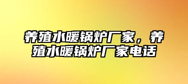 養(yǎng)殖水暖鍋爐廠家，養(yǎng)殖水暖鍋爐廠家電話