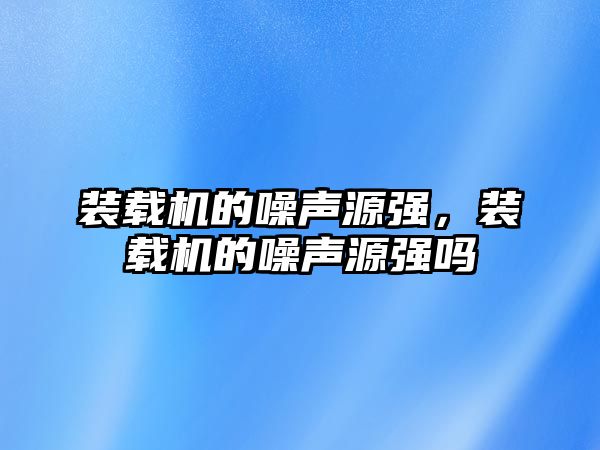 裝載機的噪聲源強，裝載機的噪聲源強嗎