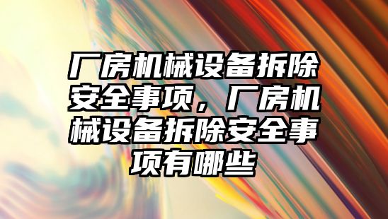 廠房機械設(shè)備拆除安全事項，廠房機械設(shè)備拆除安全事項有哪些