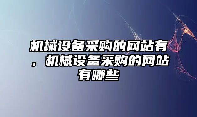 機械設備采購的網(wǎng)站有，機械設備采購的網(wǎng)站有哪些