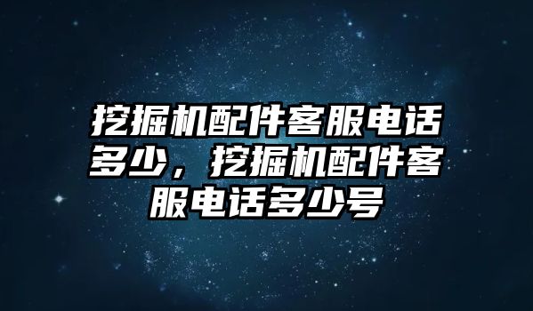 挖掘機配件客服電話多少，挖掘機配件客服電話多少號