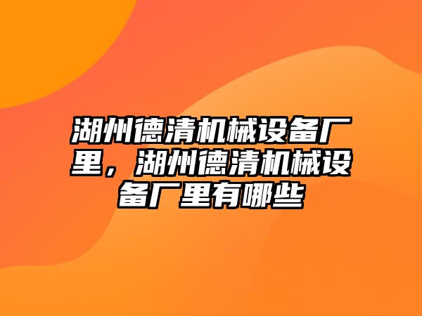 湖州德清機(jī)械設(shè)備廠里，湖州德清機(jī)械設(shè)備廠里有哪些