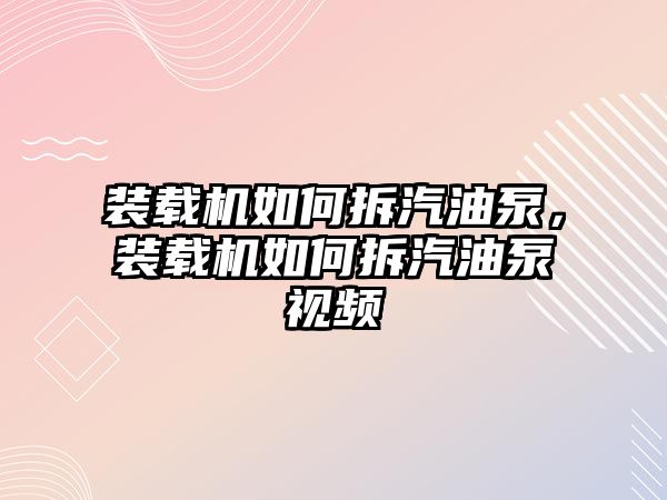 裝載機如何拆汽油泵，裝載機如何拆汽油泵視頻