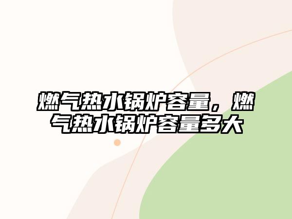 燃?xì)鉄崴仩t容量，燃?xì)鉄崴仩t容量多大