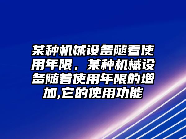 某種機(jī)械設(shè)備隨著使用年限，某種機(jī)械設(shè)備隨著使用年限的增加,它的使用功能