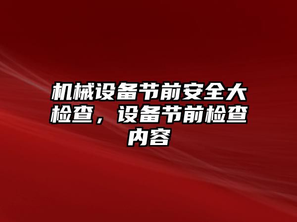 機械設備節(jié)前安全大檢查，設備節(jié)前檢查內容