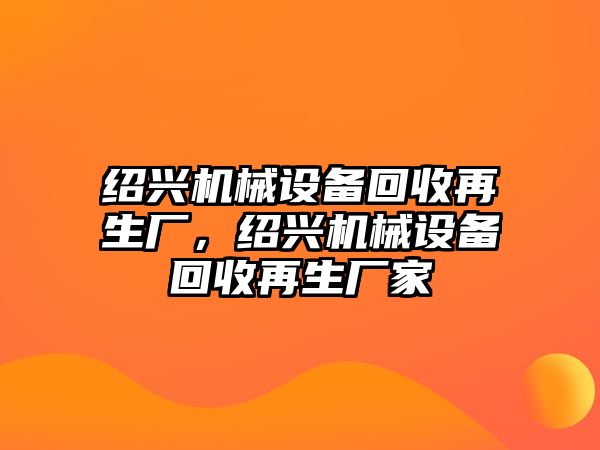 紹興機械設備回收再生廠，紹興機械設備回收再生廠家