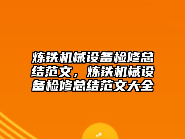 煉鐵機械設(shè)備檢修總結(jié)范文，煉鐵機械設(shè)備檢修總結(jié)范文大全