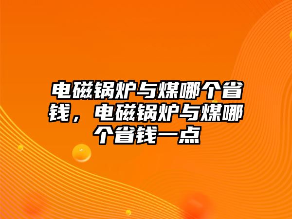 電磁鍋爐與煤哪個省錢，電磁鍋爐與煤哪個省錢一點