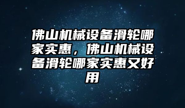 佛山機(jī)械設(shè)備滑輪哪家實(shí)惠，佛山機(jī)械設(shè)備滑輪哪家實(shí)惠又好用