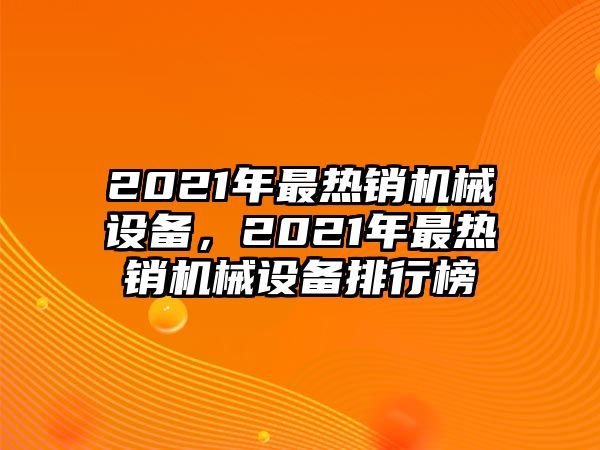 2021年最熱銷機械設(shè)備，2021年最熱銷機械設(shè)備排行榜