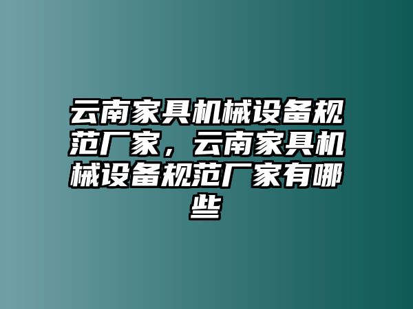 云南家具機械設(shè)備規(guī)范廠家，云南家具機械設(shè)備規(guī)范廠家有哪些