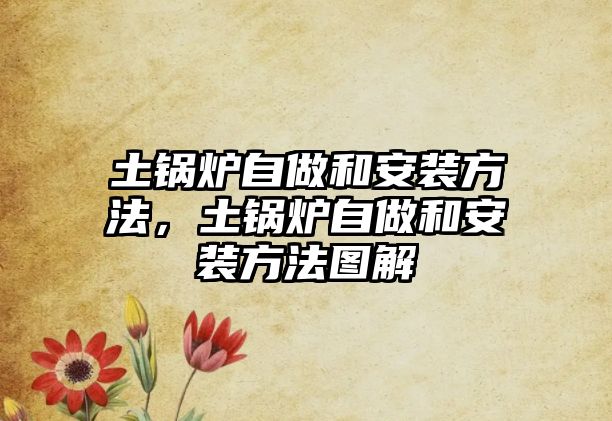 土鍋爐自做和安裝方法，土鍋爐自做和安裝方法圖解