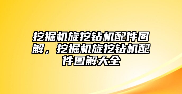 挖掘機旋挖鉆機配件圖解，挖掘機旋挖鉆機配件圖解大全