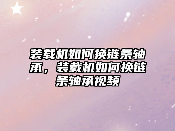 裝載機如何換鏈條軸承，裝載機如何換鏈條軸承視頻