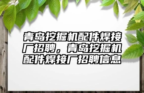 青島挖掘機(jī)配件焊接廠招聘，青島挖掘機(jī)配件焊接廠招聘信息