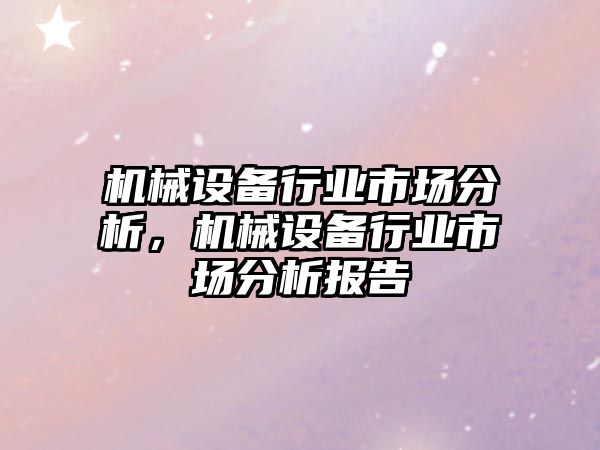 機械設(shè)備行業(yè)市場分析，機械設(shè)備行業(yè)市場分析報告