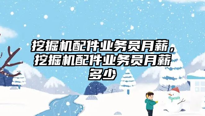 挖掘機配件業(yè)務員月薪，挖掘機配件業(yè)務員月薪多少