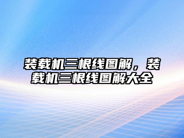 裝載機(jī)三根線圖解，裝載機(jī)三根線圖解大全