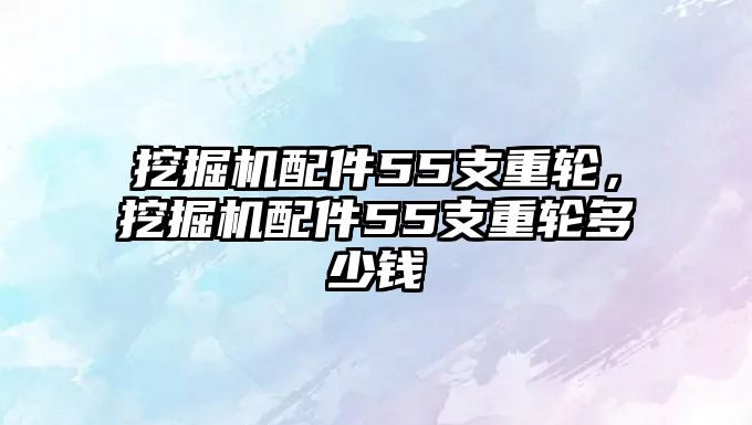 挖掘機(jī)配件55支重輪，挖掘機(jī)配件55支重輪多少錢