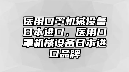 醫(yī)用口罩機械設(shè)備日本進口，醫(yī)用口罩機械設(shè)備日本進口品牌