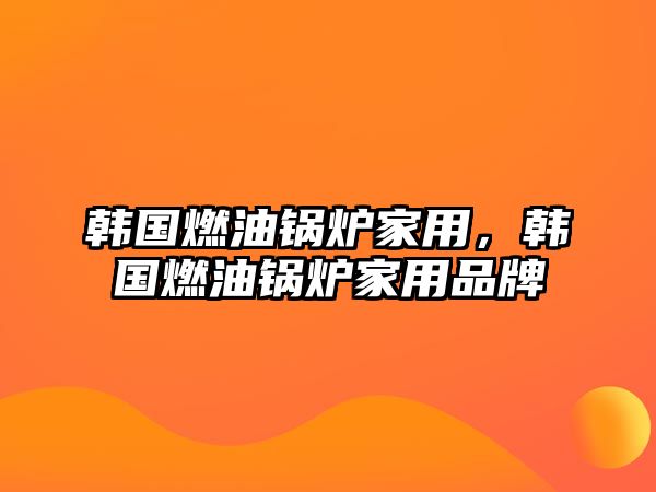 韓國燃油鍋爐家用，韓國燃油鍋爐家用品牌