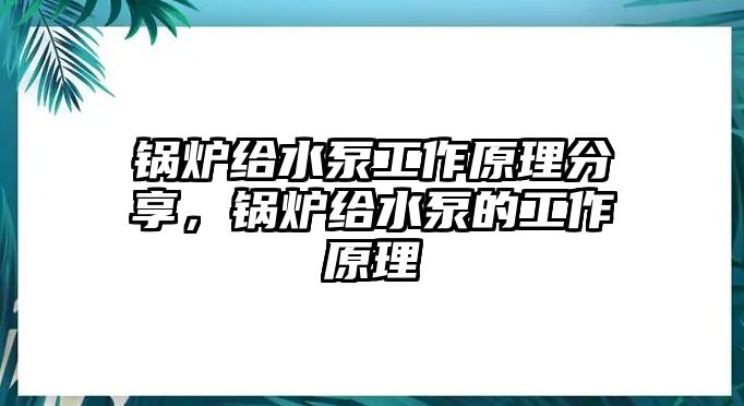 鍋爐給水泵工作原理分享，鍋爐給水泵的工作原理