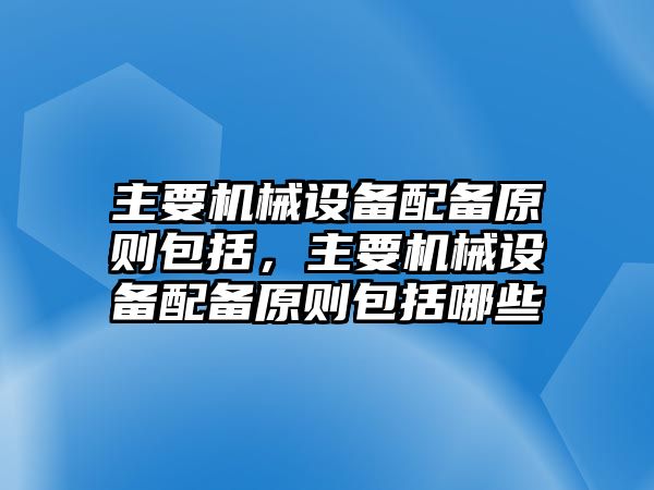 主要機(jī)械設(shè)備配備原則包括，主要機(jī)械設(shè)備配備原則包括哪些