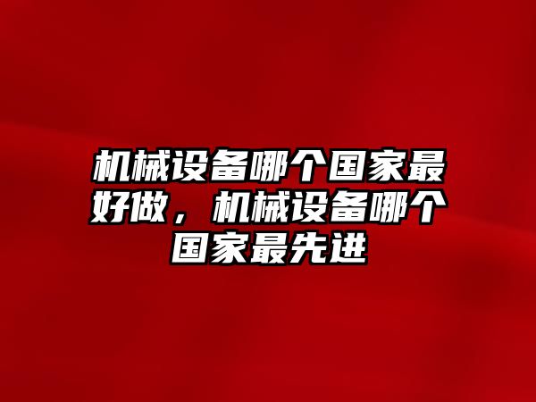 機械設(shè)備哪個國家最好做，機械設(shè)備哪個國家最先進(jìn)