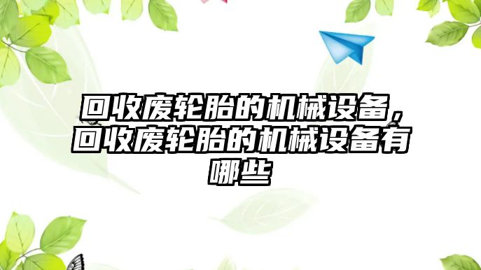 回收廢輪胎的機(jī)械設(shè)備，回收廢輪胎的機(jī)械設(shè)備有哪些