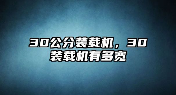 30公分裝載機(jī)，30裝載機(jī)有多寬