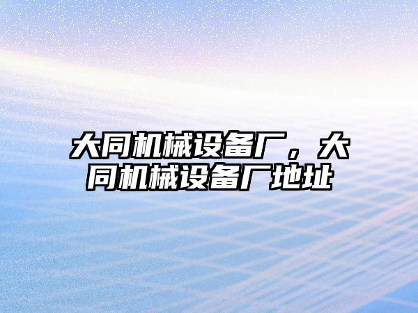 大同機(jī)械設(shè)備廠，大同機(jī)械設(shè)備廠地址