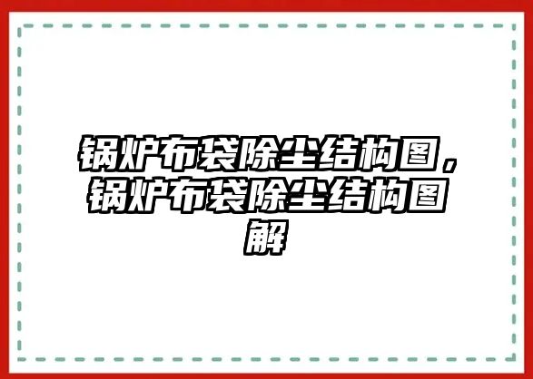 鍋爐布袋除塵結(jié)構(gòu)圖，鍋爐布袋除塵結(jié)構(gòu)圖解