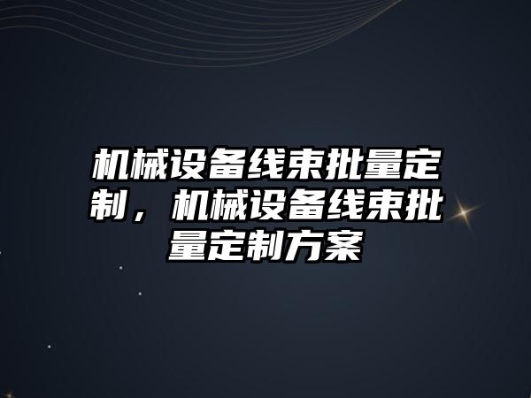 機(jī)械設(shè)備線束批量定制，機(jī)械設(shè)備線束批量定制方案